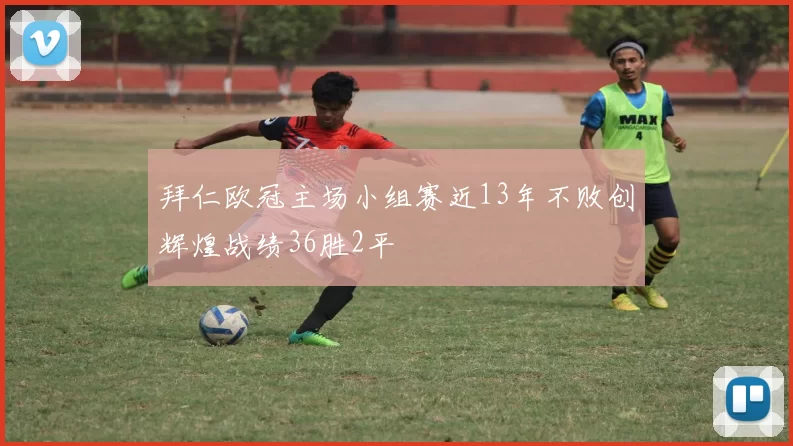 拜仁欧冠主场小组赛近13年不败创辉煌战绩36胜2平